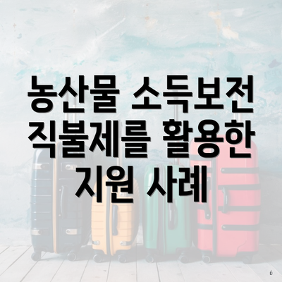 농산물 소득보전 직불제를 활용한 지원 사례