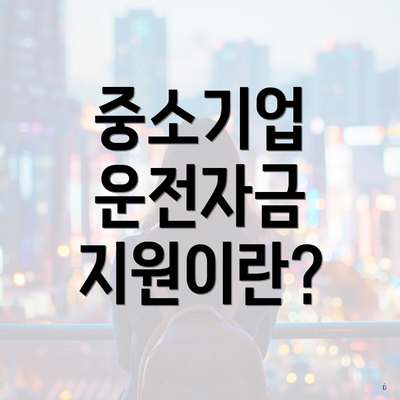 중소기업 운전자금 지원이란?
