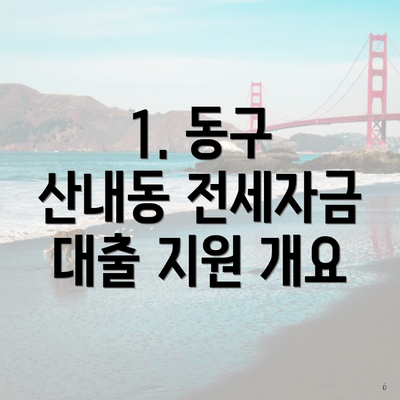 1. 동구 산내동 전세자금 대출 지원 개요