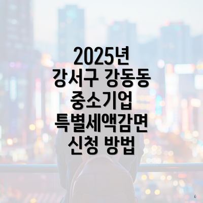 2025년 강서구 강동동 중소기업 특별세액감면 신청 방법