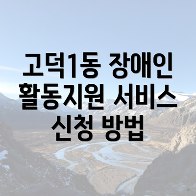 고덕1동 장애인 활동지원 서비스 신청 방법