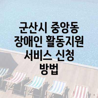 군산시 중앙동 장애인 활동지원 서비스 신청 방법