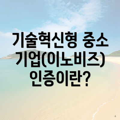 기술혁신형 중소기업(이노비즈) 인증이란?