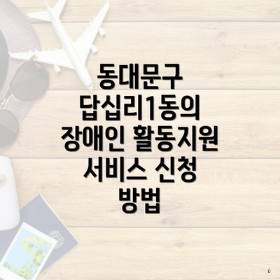 동대문구 답십리1동의 장애인 활동지원 서비스 신청 방법