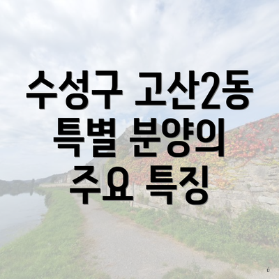 수성구 고산2동 특별 분양의 주요 특징