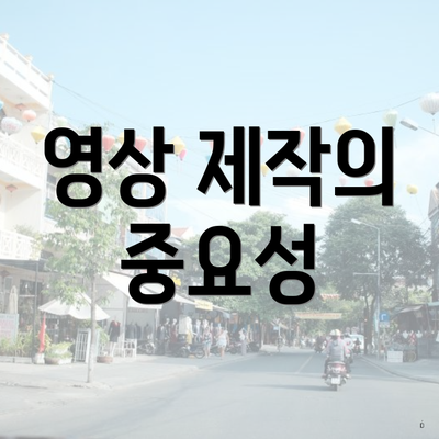 영상 제작의 중요성