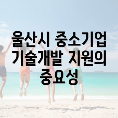 울산시 중소기업 기술개발 지원의 중요성