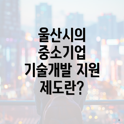 울산시의 중소기업 기술개발 지원 제도란?