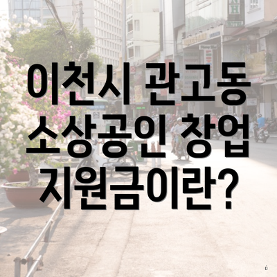 이천시 관고동 소상공인 창업 지원금이란?