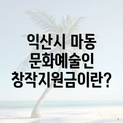 익산시 마동 문화예술인 창작지원금이란?