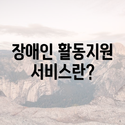 장애인 활동지원 서비스란?