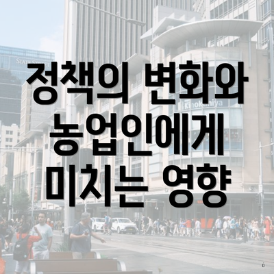 정책의 변화와 농업인에게 미치는 영향
