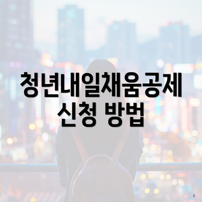청년내일채움공제 신청 방법