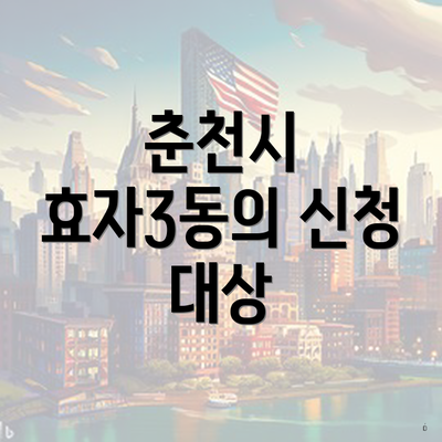 춘천시 효자3동의 신청 대상