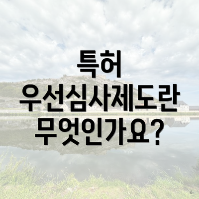 특허 우선심사제도란 무엇인가요?